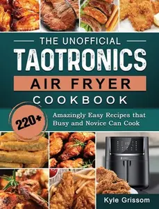USED-The Unofficial TaoTronics Air Fryer Cookbook: 220+ Amazingly Easy Recipes that Busy and Novice Can Cook by Grissom, Kyle (Hardcover)