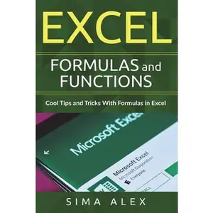 Excel Formulas And Functions: Cool Tips and Tricks With Formulas in Excel -- Sima Alex, Paperback