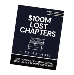 $100M LOST CHAPTERS: Lost Treasures from $100M Offers, $100M Leads, and $100M Money Models (Acquisition.com $100M Series)