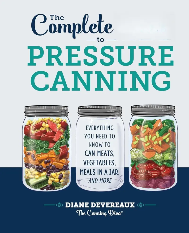 The Complete Guide to Pressure Canning: Everything You Need to Know to Can Meats, Vegetables, Meals in a Jar, and More
