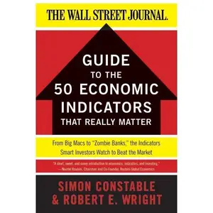 The WSJ Guide to the 50 Economic Indicators That Really Matter: From Big Macs to "Zombie Banks," the Indicators Smart Investors Watch to Beat the Market (Wall Street Journal Guides) by Simon Constable | | Robert E. Wright [Paperback Book]