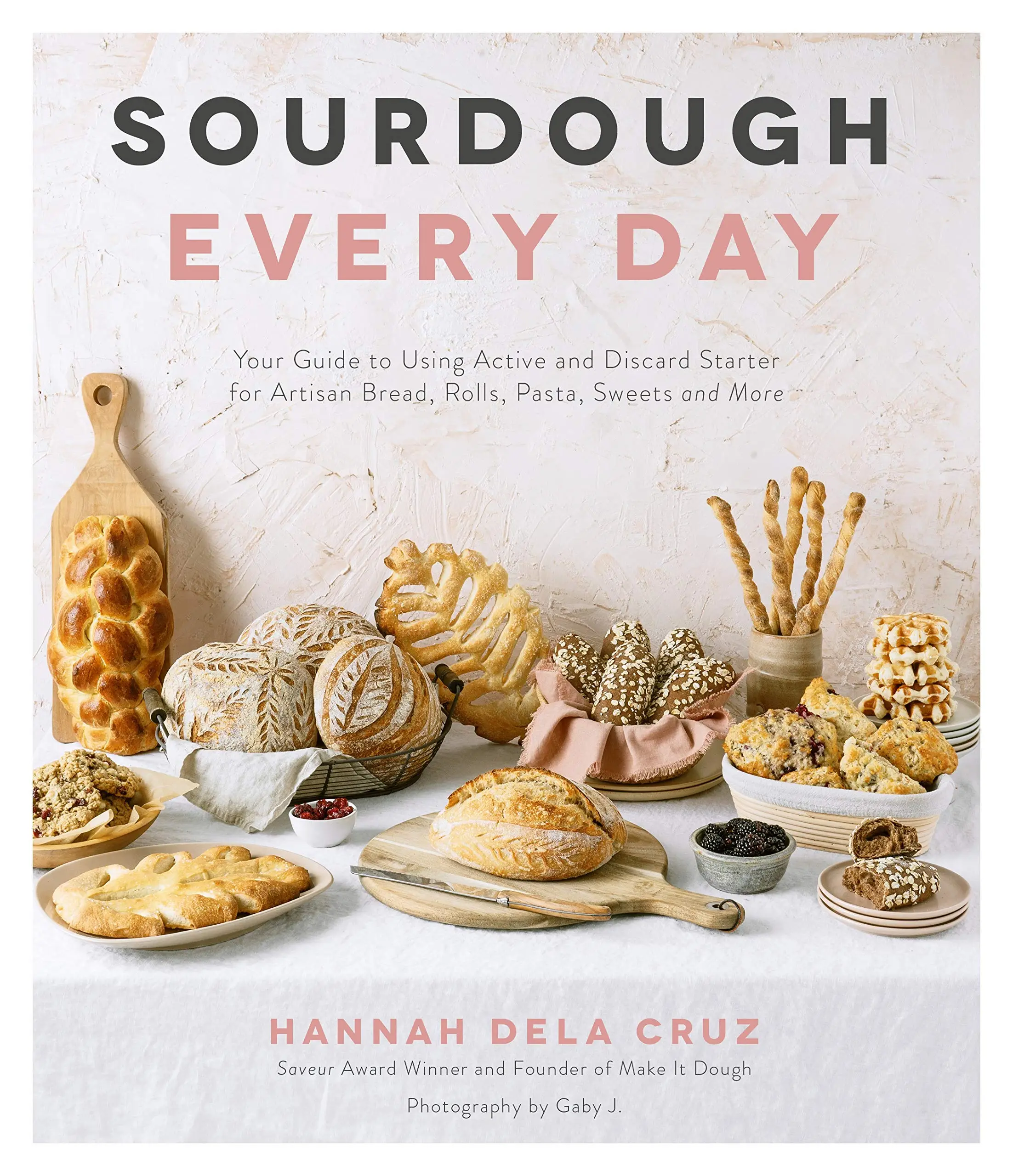Sourdough Every Day: Your Guide to Using Active and Discard Starter for Artisan Bread, Rolls, Pasta, Sweets and More -- Hannah Dela Cruz - Paperback