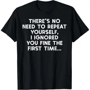 No Need Repeat Yourself I Ignored You Funny Saying Women Men T-Shirt