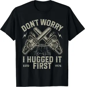 100%cotton Dont Worry I Hugged It First Funny Lumberjack Logger Gift T-Shirt