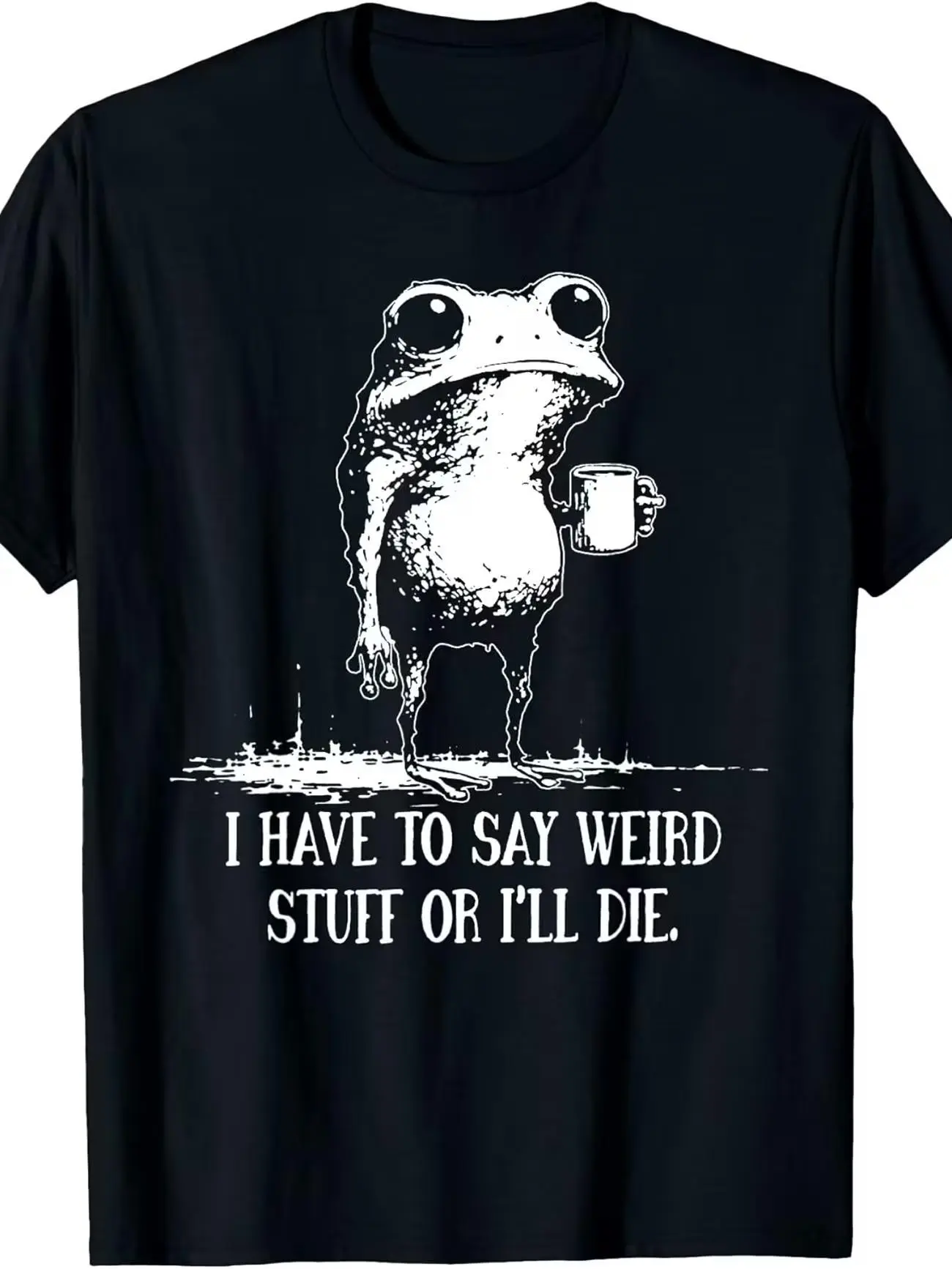 Have to Say Weird Stuff Or I'll Die Funny Saying Frog Meme T-Shirt | Fashion Boutique, Casual Wear, Vintage Style, Crew Neck, Regular Fit, All-season, Slight Stretch Fabric, Drawing Pattern, Perfect for Adults
