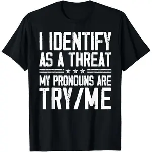 I Identify As A Threat, My Pronouns are Try/Me Funny T-Shirt