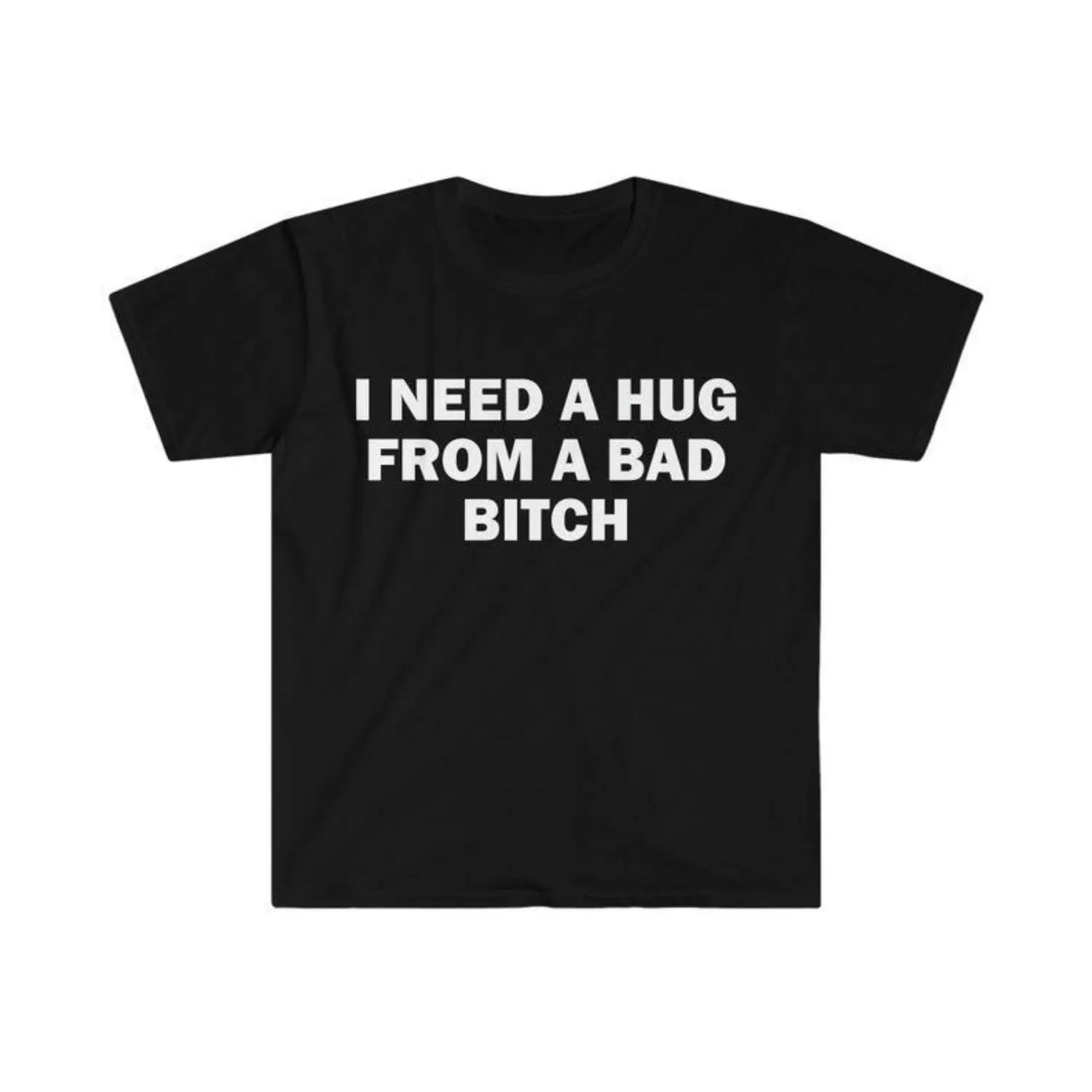 Funny Meme T-Shirt I Need A Hug From A Bad Bitch Soft Fabric Unisex Tee With Cool Letter Print