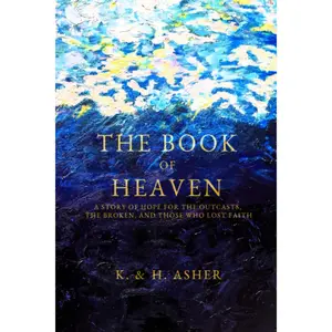 The Book of Heaven: A Story of Hope for the Outcasts, the Broken, and Those Who Lost Faith -- Houston Asher - Paperback