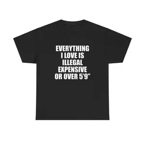 Everything I Love Is Illegal Expensive Or Over 5'9" Unisex Tee Y2K Shirt Iconic Funny Meme Club Party Bar Cute Top Viral Gift