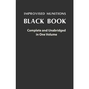 Improvised Munitions Black Book: Complete and Unabridged in One Volume: Complete and Unabridged in One Volume -- U S Government, Paperback