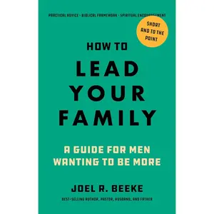 How to Lead Your Family: A Guide for Men Wanting to Be More - Biblical Advice for Christian Husbands and Father