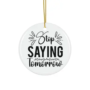 STOP SAYING TOMORROW ORNAMENT, CHRISTMAS DECORATIONS, 3 INCHES CIRCLE ORNAMENT, CERAMIC ORNAMENT