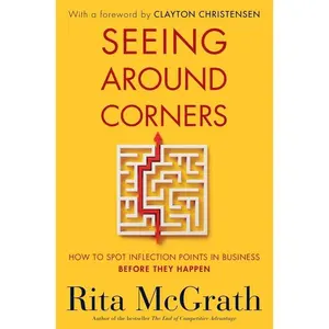 Seeing Around Corners: How to Spot Inflection Points in Business Before They Happen by Rita McGrath [Paperback Book]
