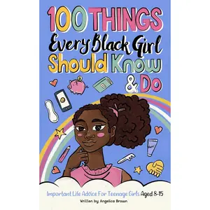 100 Things Every Black Girl Should Know & Do: Important Life Advice for Teenage Girls Aged 8-15 (African American Teen Guides)