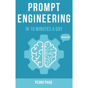 Prompt Engineering In 10 Minutes A Day: Master Prompts with ChatGPT & AI - A Guide for Beginners, Business Owners, and Everyday AI Users