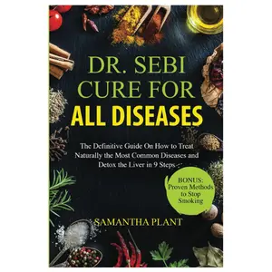 Dr. Sebi Cure for all Diseases: The Definitive Guide On How to Treat Naturally the Most Common Diseases and Detox the Liver in 9 Steps