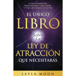 El Único Libro Sobre La Ley De Atracción Que Necesitarás: La Guía Completa Para Manifestar Dinero, Amor