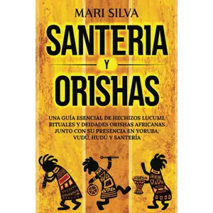 Santería y Orishas: Una Guía Esencial de Hechizos Lucumi, Rituales y Deidades Orishas Africanas junto con su Presencia en Yoruba, Vudú, Hudú y Santería (Creencias paganas) (Spanish Edition)