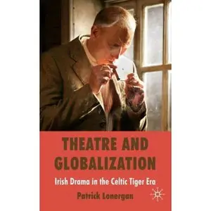 USED-Theatre and Globalization: Irish Drama in the Celtic Tiger Era by Lonergan, Patrick (Hardcover)
