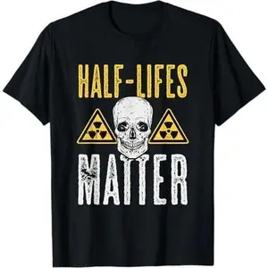 Half-Lives Matter Nuclear Physics Radioactive Decay T-Shirt