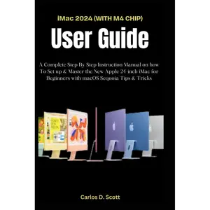 iMac 2024 (WITH M4 CHIP) USER GUIDE: A Complete Step By Step Instruction Manual on how To Set up & Master the New Apple 24-inch iMac for Beginners with macOS Sequoia Tips & Tricks Paperback – October 30, 2024