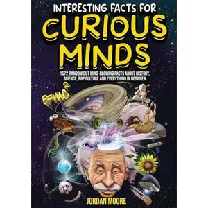 Interesting Facts For Curious Minds: 1572 Random But Mind-Blowing Facts About History, Science, Pop Culture And Everything In Between