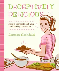 Deceptively Delicious: Simple Secrets to Get Your Kids Eating Good Food by Jessica Seinfeld [Hardback Book]