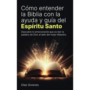 Cómo entender la Biblia con la ayuda y guía del Espíritu Santo: Descubre lo emocionante que es leer la palabra de Dios al lado del mejor Ma