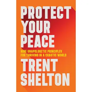 Protect Your Peace: Nine Unapologetic Principles for Thriving in a Chaotic World -- Trent Shelton - Hardcover