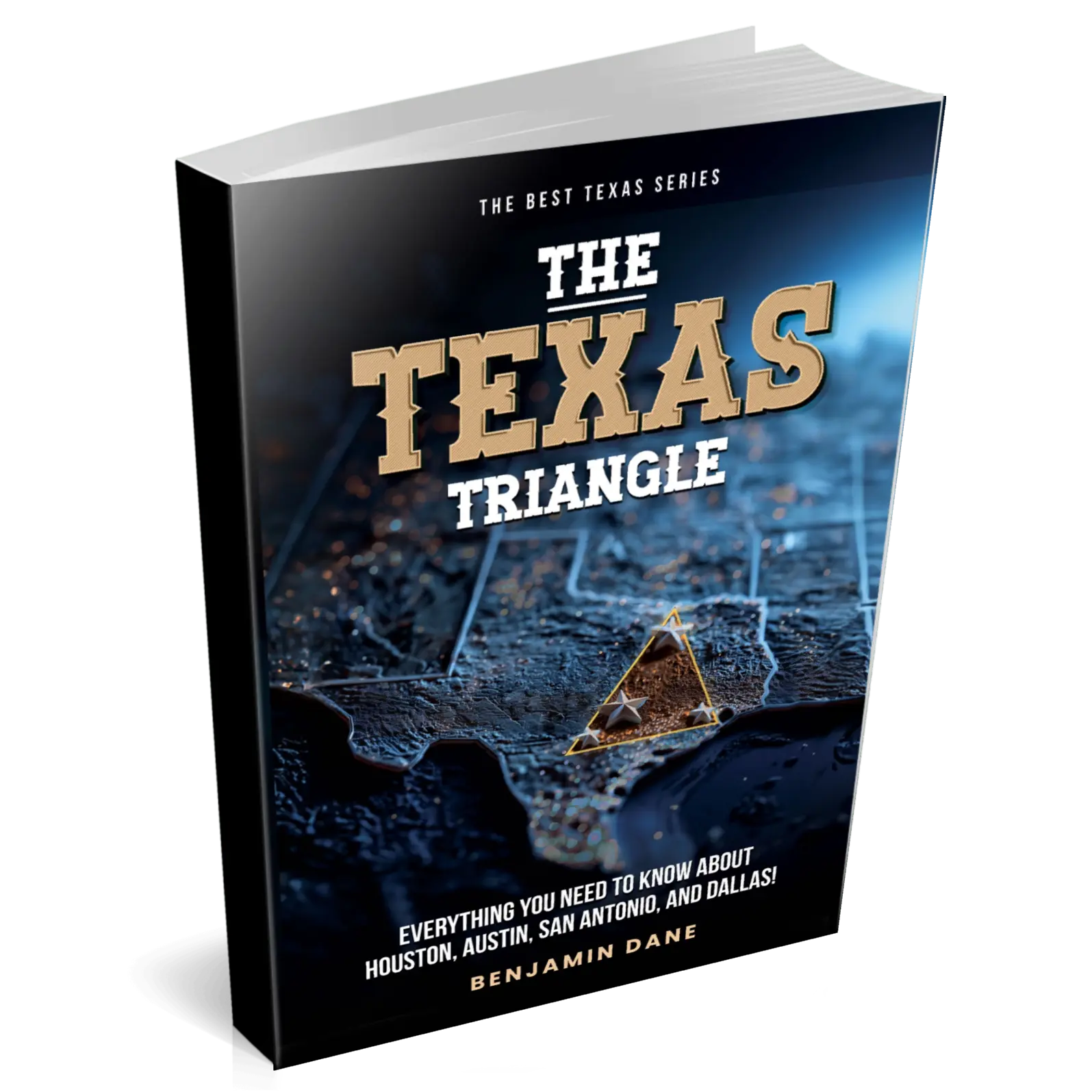 The Texas Triangle: Everything You Need To Know About Houston, Austin, San Antonio, and Dallas! (The Best Texas Series)