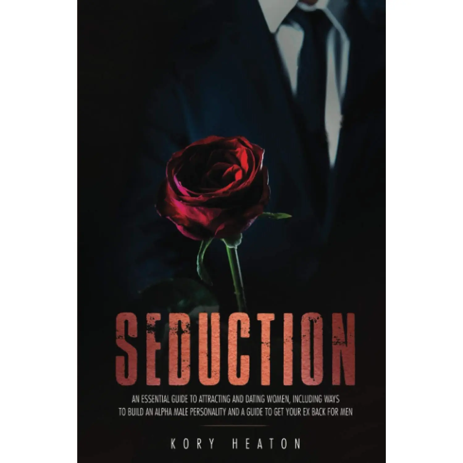Seduction: An Essential Guide to Attracting and Dating Women, Including Ways to Build an Alpha Male Personality and a Guide to Get Your Ex Back for Men