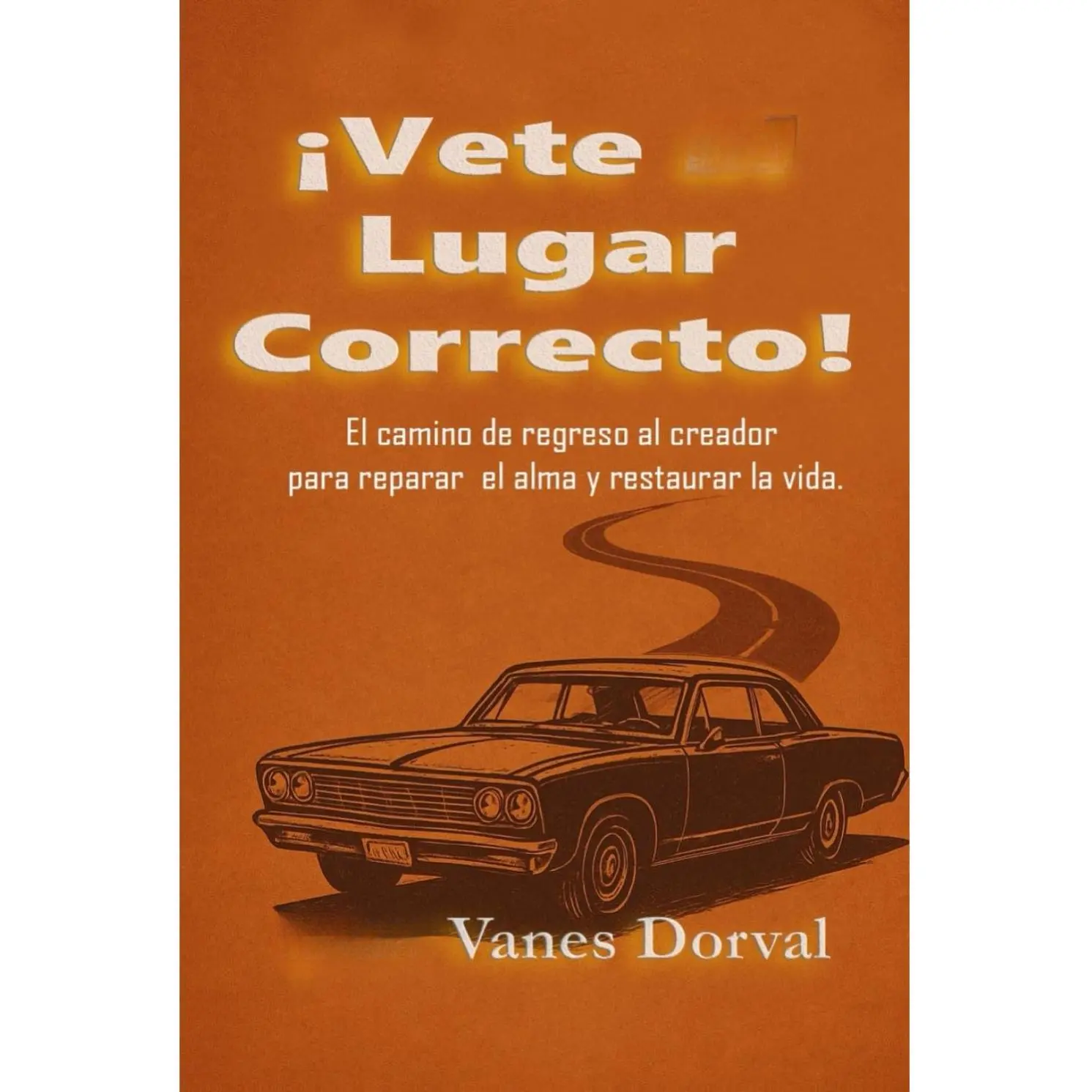 ¡Vete al lugar correcto!: El camino de regreso al Creador para reparar el alma y restaurar la vida (Spanish Edition)