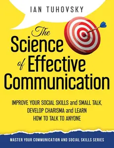 The Science of Effective Communication: Improve Your Social Skills and Small Talk, Develop Charisma and Learn How to Talk to Anyone (Effective ... Social Skills & Build Strong Relationships)