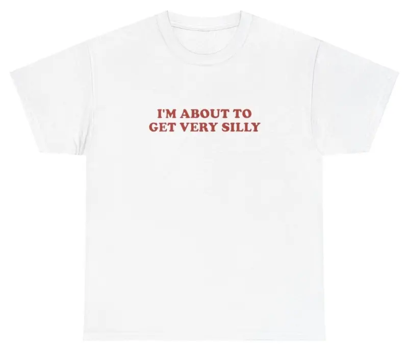 I'm About To Get Very Silly T Shirt Ironic Gen Z Dank Meme Sarcastic Humor Tee