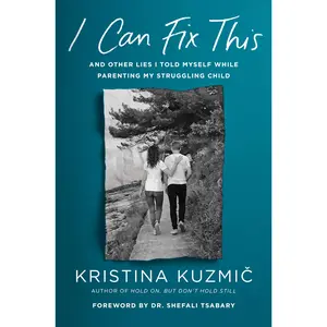 I Can Fix This: And Other Lies I Told Myself While Parenting My Struggling Child -- Kristina Kuzmic - Hardcover