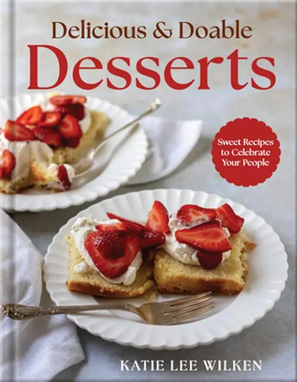 Delicious and Doable Desserts: Sweet Recipes to Celebrate Your People -- Katie Lee Wilken, Hardcover