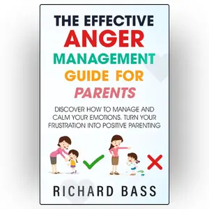 The Effective Anger Management Guide for Parents: Discover How to Manage and Calm Your Emotions; Turn Your Frustration Into Positive Parenting (Successful Parenting)