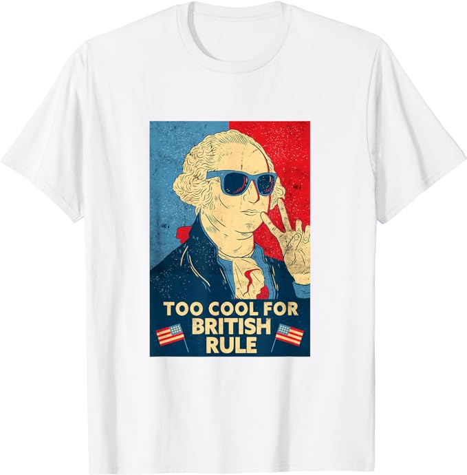 Too Cool For British Rule – George Washington 4th of July T-Shirt ndependence Day,USA Flag Shirt,Memorial Day Tee,4th of July Womens Tee