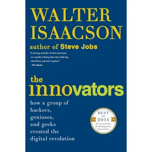 The Innovators: How a Group of Hackers, Geniuses, and Geeks Created the Digital Revolution