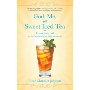 USED-God, Me, and Sweet Iced Tea: Experiencing God in the Midst of Everyday Moments by Chandler Johnson, Rose (Paperback)