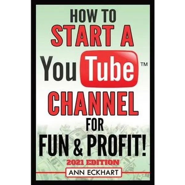 How To Start a YouTube Channel for Fun & Profit 2021 Edition: The Ultimate Guide To Filming, Uploading & Promoting Your Videos for Maximum Income -- Ann Eckhart, Paperback