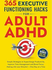 365 Executive Functioning Hacks for Adult ADHD: Simple Strategies to Supercharge Productivity, Improve Time Management and Boost Focus, Making Life ... a Time (The ADHD Success Toolkit for Adults)