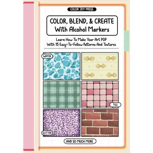Color, Blend And Create With Alcohol Markers: Learn How To Make Your Art POP With Easy-to-Follow Patterns and Textures