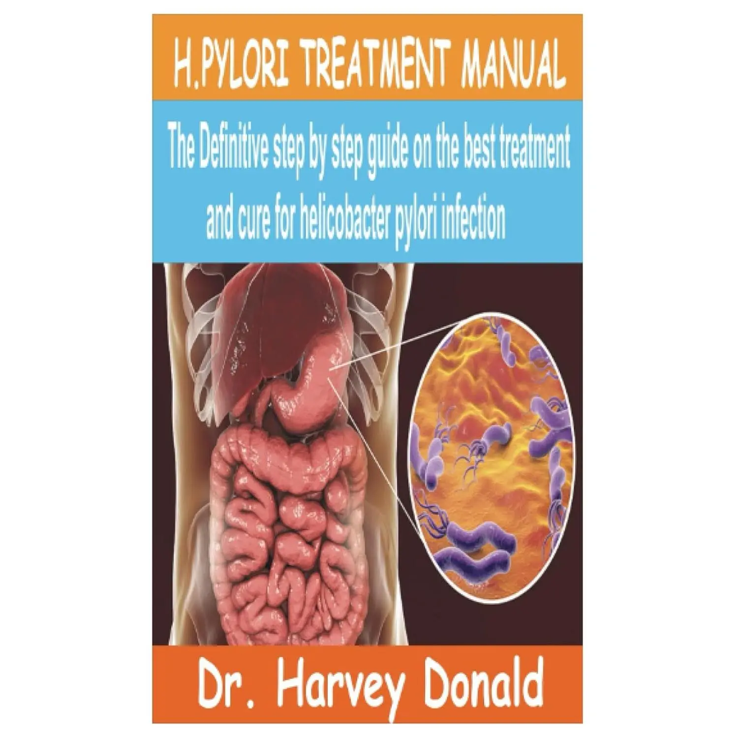 H.PYLORI TREATMENT MANUAL: The Definitive step by step guide on the best treatment and cure for Helicobacter Pylori Infection