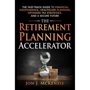 The Retirement Planning Accelerator: The Fast-Track Guide to Financial Independence, Healthcare Planning, Optimized Tax Strategies, and a Secure Future Paperback – December 11, 2024