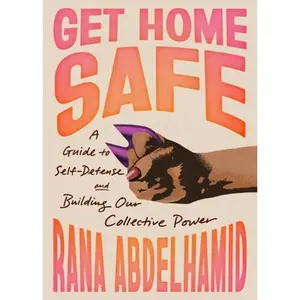 Get Home Safe: A Guide to Self-Defense and Building Our Collective Power -- Rana Abdelhamid, Paperback