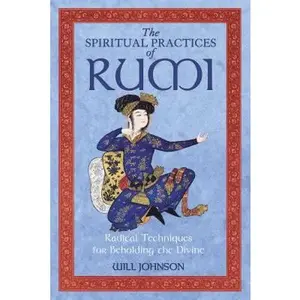 USED-The Spiritual Practices of Rumi: Radical Techniques for Beholding the Divine by Johnson, Will (Paperback)