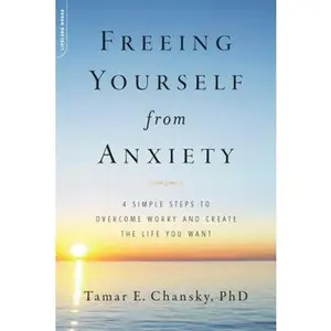 USED-Freeing Yourself from Anxiety: 4 Simple Steps to Overcome Worry and Create the Life You Want by Chansky, Tamar (Paperback)