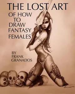 The lost art of how to draw fantasy females -- Frank Granados, Paperback