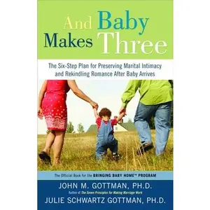 And Baby Makes Three: The Six-Step Plan for Preserving Marital Intimacy and Rekindling Romance After Baby Arrives -- John Gottman, Paperback